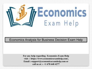 Economics Analysis for Business Decision Exam Help
For any help regarding Economics Exam Help
visit :- https://www.economicsexamhelp.com/,
Email :-support@economicsexamhelp.com or
call us at :- +1 678 648 4277
 