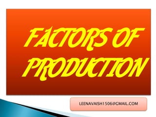 FACTORS OF
PRODUCTION
LEENAVAISH1506@GMAIL.COM

 