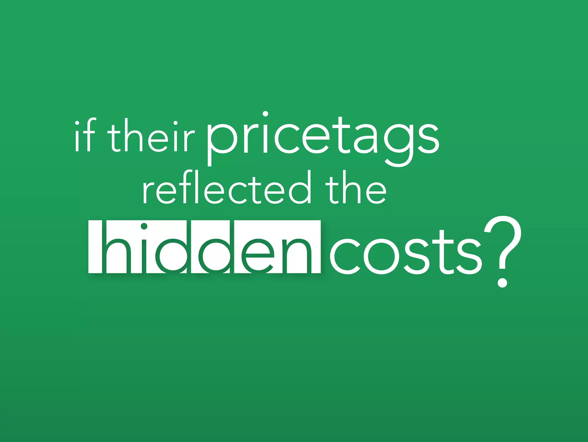 if their pricetags
     reflected the
            costs?
 