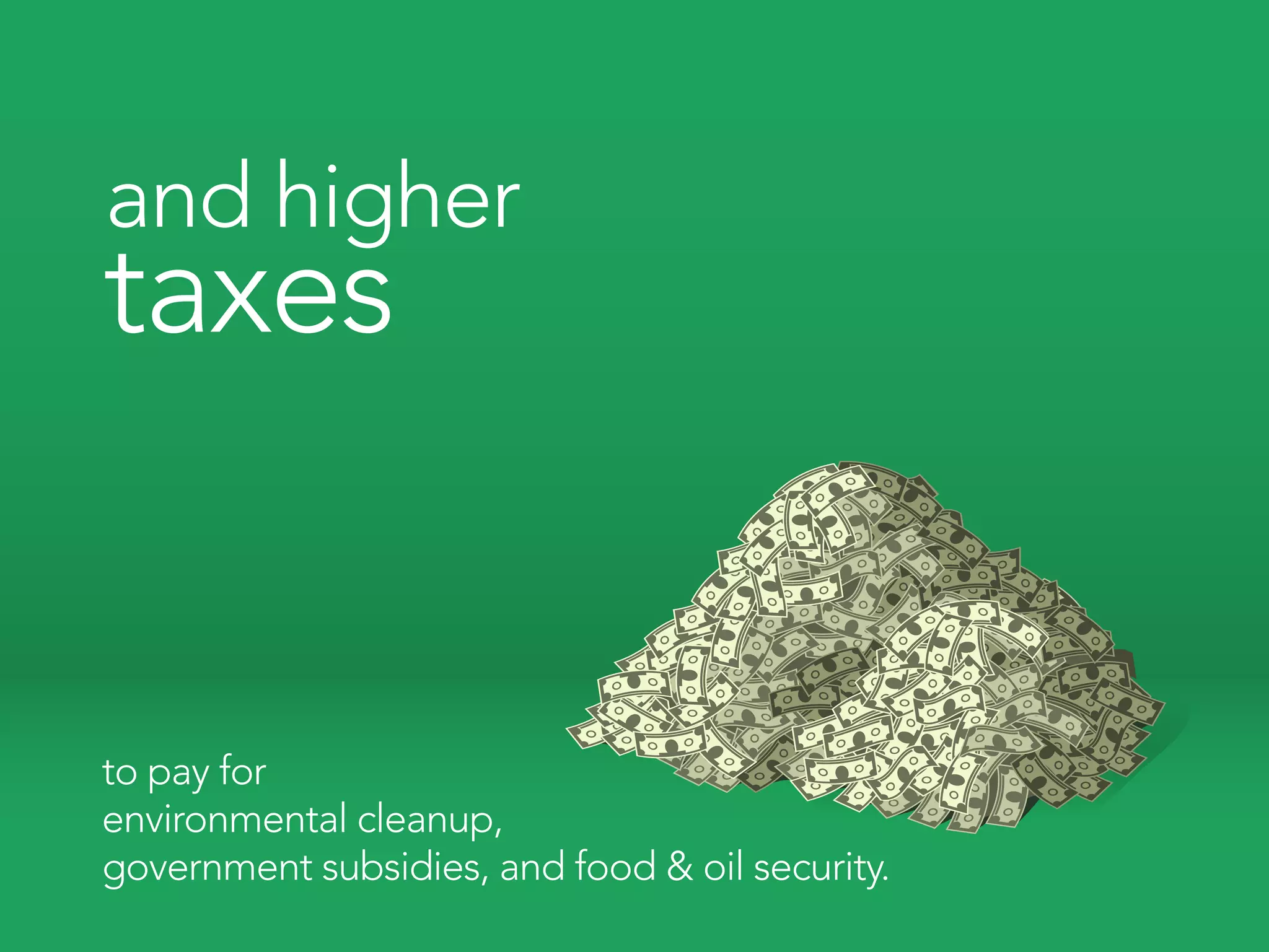 and higher
taxes


to pay for
environmental cleanup,
government subsidies, and food & oil security.
 