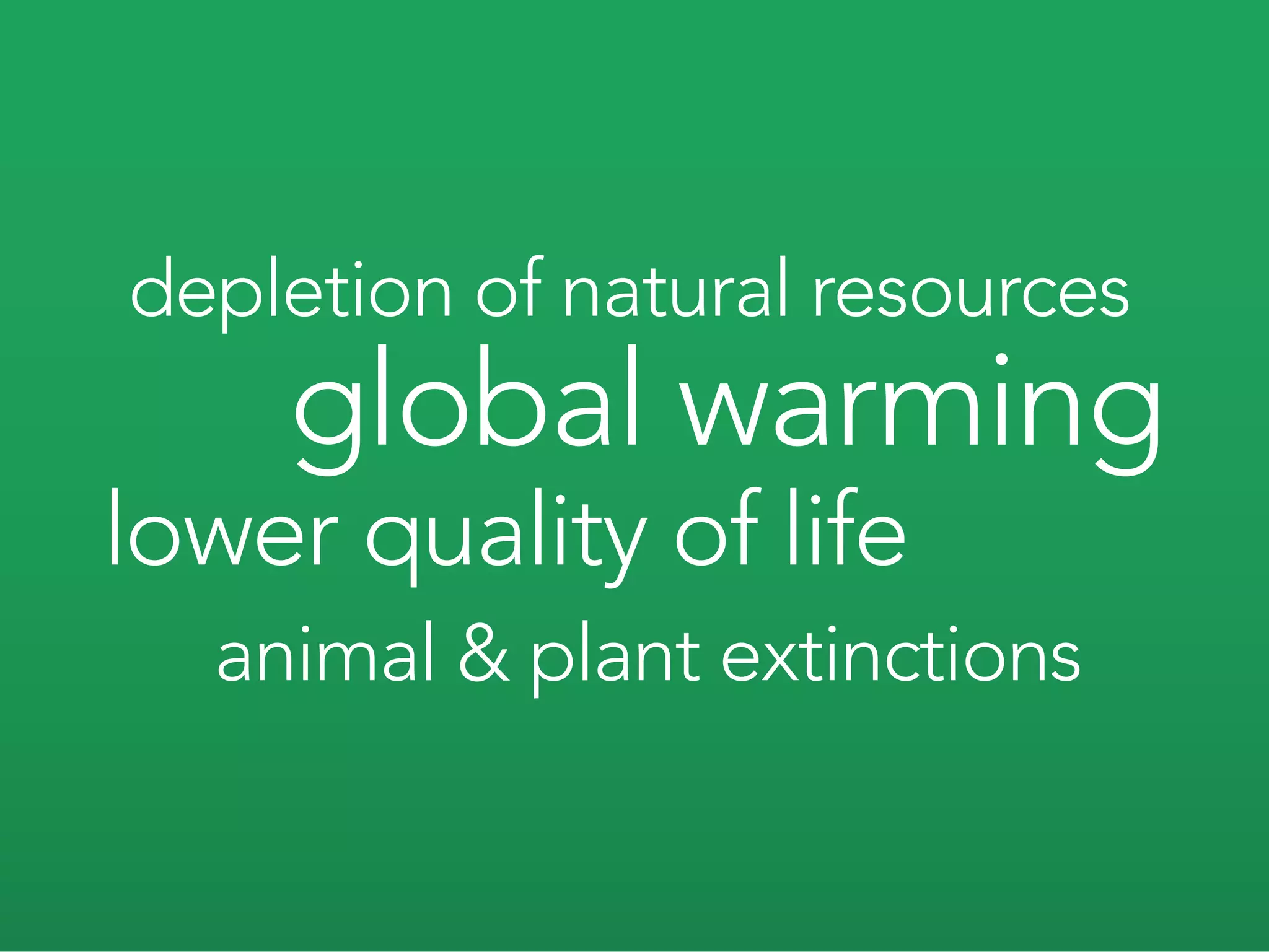 depletion of natural resources
    global warming
lower quality of life
  animal & plant extinctions
 