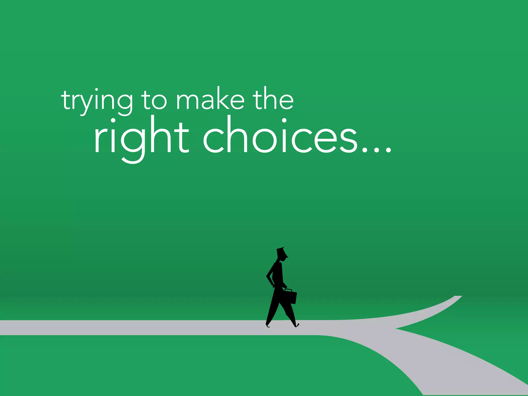 trying to make the
  right choices...
 