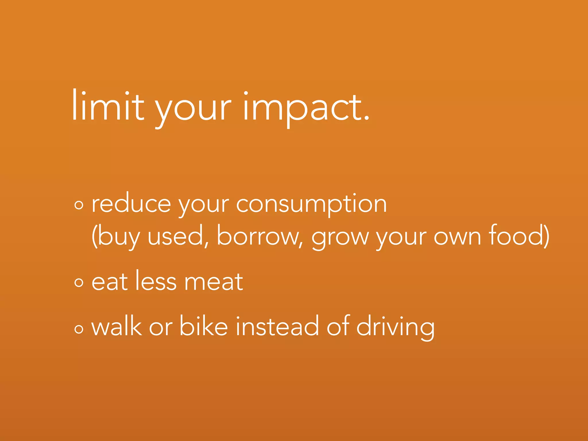 limit your impact.

 reduce your consumption
 (buy used, borrow, grow your own food)
 eat less meat
 walk or bike instead of driving
 