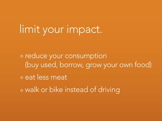 limit your impact.

 reduce your consumption
 (buy used, borrow, grow your own food)
 eat less meat
 walk or bike instead of driving
 