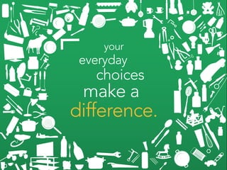 your
 everyday
   choices
 make a
difference.
 