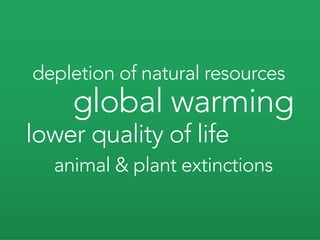 depletion of natural resources
    global warming
lower quality of life
  animal & plant extinctions
 