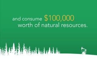 and consume   $100,000
  worth of natural resources.
 