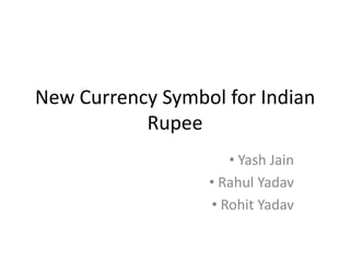 New Currency Symbol for Indian
           Rupee
                     • Yash Jain
                  • Rahul Yadav
                  • Rohit Yadav
 