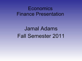 Economics Finance Presentation Jamal Adams Fall Semester 2011 