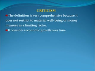 CRITICISM
The definition is very comprehensive because it
does not restrict to material well-being or money
measure as a limiting factor.
It considers economic growth over time.
 