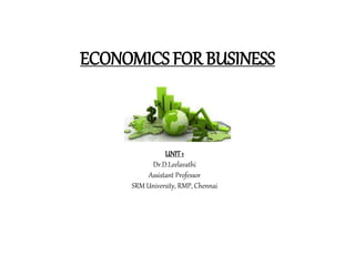 ECONOMICS FOR BUSINESS
UNIT1
Dr.D.Leelavathi
Assistant Professor
SRM University, RMP, Chennai
 