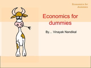 Economics for dummies By… Vinayak Nandikal 