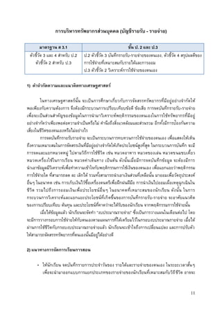 11
การบริหารทรัพยากรส่วนบุคคล (บัญชีรายรับ - รายจ่าย)
มาตรฐาน ส 3.1 ชั้น ป. 2 และ ป.3
ตัวชี้วัด 3 และ 4 สาหรับ ป.2
ตัวชี้วัด 2 สาหรับ ป.3
ป.2 ตัวชี้วัด 3 บันทึกรายรับ-รายจ่ายของตนเอง, ตัวชี้วัด 4 สรุปผลดีของ
การใช้จ่ายที่เหมาะสมกับรายได้และการออม
ป.3 ตัวชี้วัด 2 วิเคราะห์การใช้จ่ายของตนเอง
1) คาจากัดความและแนวคิดทางเศรษฐศาสตร์
ในทางเศรษฐศาสตร์นั้น จะเป็นการศึกษาเกี่ยวกับการจัดสรรทรัพยากรที่มีอยู่อย่างจากัดให้
พอเพียงกับความต้องการ จึงต้องมีกระบวนการเปรียบเทียบข้อดี ข้อเสีย การจดบันทึกรายรับ-รายจ่าย
เพื่อจะเป็นส่วนสาคัญของข้อมูลในการนามาวิเคราะห์พฤติกรรมของตนเองในการใช้ทรัพยากรที่มีอยู่
อย่างจากัดว่าเพียงพอต่อความจาเป็นหรือไม่ คานึงถึงสิ่งแวดล้อมและส่วนรวม อีกทั้งมีการป้องกันความ
เสี่ยงในชีวิตของตนเองหรือไม่อย่างไร
การจดบันทึกรายรับรายจ่าย จะเป็นกระบวนการทบทวนการใช้จ่ายของตนเอง เพื่อแสดงให้เห็น
ถึงความเหมาะสมในการจัดสรรเงินที่มีอยู่อย่างจากัดให้เกิดประโยชน์สูงที่สุด ในกระบวนการบันทึก จะมี
การจดและแยกหมวดหมู่ ไปตามวิถีการใช้ชีวิต เช่น หมวดอาหาร หมวดของเล่น หมวดขนมขบเคี้ยว
หมวดเครื่องใช้ในการเรียน หมวดค่าเดินทาง เป็นต้น ดังนั้นเมื่อมีการจดบันทึกข้อมูล จะต้องมีการ
นาเอาข้อมูลมีวิเคราะห์เพื่อทาความเข้าใจกับพฤติกรรมการใช้เงินของตนเอง เพื่อแยกแยะว่าพฤติกรรม
การใช้จ่ายใด ที่สามารถลด ละ เลิกได้ รวมทั้งสามารถนาเอาเงินส่วนที่เหลือนั้น มาออมเพื่อวัตถุประสงค์
อื่นๆ ในอนาคต เช่น การเก็บเงินไว้ซื้อเครื่องดนตรีเพื่อฝึกฝนฝีมือ การนาเงินไปออมเผื่อเหตุฉุกเฉินใน
ชีวิต รวมไปถึงการออมเงินเพื่อประโยชน์อื่นๆ ในอนาคตที่เหมาะสมของนักเรียน ดังนั้น ในการ
กระบวนการวิเคราะห์และแยกแยะประโยชน์ที่เกิดขึ้นของการบันทึกรายรับ-รายจ่าย จะอาศัยแนวคิด
ของการเปรียบเทียบ ต้นทุน และประโยชน์ที่คาดว่าจะได้รับของนักเรียน จากพฤติกรรมการใช้จ่ายนั้น
เมื่อได้ข้อมูลแล้ว นักเรียนจะจัดทา “งบประมาณรายจ่าย” ซึ่งเป็นการวางแผนในเดือนต่อไป โดย
จะมีการวางกรอบการใช้จ่ายให้กับตนเองตามแผนการที่ได้เตรียมไว้ในกรอบงบประมาณรายจ่าย เมื่อได้
ผ่านการใช้ชีวิตกับกรอบงบประมาณรายจ่ายแล้ว นักเรียนจะเข้าใจถึงการเปลี่ยนแปลง และการปรับตัว
ให้สามารถจัดสรรทรัพยากรที่ตนเองนั้นมีอยู่ได้อย่างดี
2) แนวทางการจัดการเรียนการสอน
• ให้นักเรียน จดบันทึกรายการประจาวันของ รายได้และรายจ่ายของตนเอง ในระยะเวลาสั้นๆ
เพื่อจะนามาออกแบบการแยกประเภทของรายจ่ายของนักเรียนที่เหมาะสมกับวิถีชีวิต อาจจะ
 