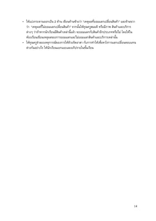 14
• ให้แบ่งกระดานออกเป็น 2 ด้าน เขียนด้านซ้ายว่า “เหตุผลที่ยอมแลกเปลี่ยนสินค้า” และด้านขวา
ว่า “เหตุผลที่ไม่ยอมแลกเปลี่ยนสินค้า” จากนั้นให้คุณครูสมมติ หรือมีภาพ สินค้าและบริการ
ต่างๆ ว่าถ้าหากนักเรียนมีสินค้าเหล่านี้แล้ว จะยอมแลกกับสินค้าอีกประเภทหรือไม่ โดยให้ใน
ห้องเรียนเขียนเหตุผลของการยอมแลกและไม่ยอมแลกสินค้าและบริการเหล่านั้น
• ให้คุณครูจาลองเหตุการณ์ของการให้ด้วยจิตอาสา กับการทาให้เพื่อหวังการแลกเปลี่ยนตอบแทน
ต่างกันอย่างไร ให้นักเรียนแยกแยะและอภิปรายในชั้นเรียน
 