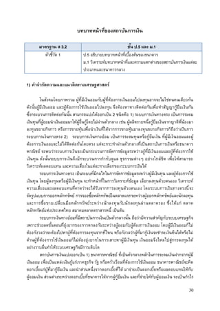 30
บทบาทหน้าที่ของสถาบันการเงิน
มาตรฐาน ส 3.2 ชั้น ป.5 และ ม.1
ตัวชี้วัด 1 ป.5 อธิบายบทบาทหน้าที่เบื้องต้นของธนาคาร
ม.1 วิเคราะห์บทบาทหน้าที่และความแตกต่างของสถาบันการเงินแต่ละ
ประเภทและธนาคารกลาง
1) คาจากัดความและแนวคิดทางเศรษฐศาสตร์
ในสังคมโดยภาพรวม ผู้ที่มีเงินออมกับผู้ที่ต้องการเงินออมไปลงทุนอาจจะไม่ใช่คนคนเดียวกัน
ดังนั้นผู้มีเงินออม และผู้ต้องการใช้เงินออมไปลงทุน จึงต้องหาทางติดต่อกันเพื่อทาสัญญากู้ยืมเงินกัน
ซึ่งกระบวนการติดต่อกันนั้น สามารถแบ่งได้ออกเป็น 2 ชนิดคือ 1) ระบบการเงินทางตรง เป็นการระดม
เงินทุนที่ผู้ออมนาเงินออมมาให้ผู้อื่นกู้โดยไม่ผ่านตัวกลาง เช่น ผู้ผลิตรายหนึ่งกู้ยืมเงินจากญาติพี่น้องมา
ลงทุนขยายกิจการ หรือการขายหุ้นเพื่อนาเงินที่ได้จากการขายหุ้นมาลงทุนขยายกิจการก็ถือว่าเป็นการ
ระบบการเงินทางตรง 2) ระบบการเงินทางอ้อม เป็นการระดมทุนหรือกู้ยืมเงิน ที่ผู้มีเงินออมและผู้
ต้องการเงินออมจะไม่ได้ติดต่อกันโดยตรง แต่จะกระทาผ่านตัวกลางที่เป็นสถาบันการเงินหรือธนาคาร
พาณิชย์ จะพบว่าระบบการเงินจะเป็นกระบวนการจัดการข้อมูลระหว่างผู้ที่มีเงินออมและผู้ที่ต้องการใช้
เงินทุน ดังนั้นระบบการเงินจึงมีกระบวนการกากับดูแล ธุรกรรมต่างๆ อย่างใกล้ชิด เพื่อให้สามารถ
วิเคราะห์ผลตอบแทน และความเสี่ยงในแต่ละทางเลือกของระบบการเงินได้
ระบบการเงินทางตรง เป็นระบบที่มีกลไกในการจัดการข้อมูลระหว่างผู้มีเงินทุน และผู้ต้องการใช้
เงินทุน โดยผู้ลงทุนหรือผู้มีเงินทุน จะทาหน้าที่ในการวิเคราะห์ข้อมูล เลือกลงทุนด้วยตนเอง วิเคราะห์
ความเสี่ยงและผลตอบแทนที่คาดว่าจะได้รับจากการลงทุนด้วยตนเอง โดยระบบการเงินทางตรงนี้จะ
จัดรูปแบบการออกหลักทรัพย์ การจองซื้อหลักทรัพย์ในตลาดแรกระหว่างผู้ออกหลักทรัพย์และนักลงทุน
และการซื้อขายเปลี่ยนมือหลักทรัพย์ระหว่างนักลงทุนกับนักลงทุนผ่านตลาดรอง ซึ่งได้แก่ ตลาด
หลักทรัพย์แห่งประเทศไทย สมาคมตลาดตราสารหนี้ เป็นต้น
ระบบการเงินทางอ้อมที่มีสถาบันการเงินเป็นตัวกลางนั้น ถือว่ามีความสาคัญกับระบบเศรษฐกิจ
เพราะช่วยลดขั้นตอนที่ยุ่งยากของการตกลงกันระหว่างผู้ออมกับผู้ต้องการเงินออม โดยผู้มีเงินออมก็ไม่
ต้องกังวลว่าจะต้องไปหาผู้ที่ต้องการลงทุนจากที่ไหน หรือกังวลว่าผู้ที่มากู้เงินจะชาระเงินคืนได้หรือไม่
ด้านผู้ที่ต้องการใช้เงินออมก็ไม่ต้องยุ่งยากในการเสาะหาผู้มีเงินทุน เงินออมจึงไหลไปสู่การลงทุนได้
อย่างราบลื่นทาให้ระบบเศรษฐกิจมีการเติบโต
สถาบันการเงินแบ่งออกเป็น 1) ธนาคารพาณิชย์ ที่เป็นตัวกลางหลักในการระดมเงินฝากจากผู้มี
เงินออม เพื่อเป็นแหล่งเงินกู้แก่ภาคธุรกิจ รัฐ หรือครัวเรือนที่ต้องการใช้เงินออม ธนาคารพาณิชย์จะคิด
ดอกเบี้ยแก่ผู้ที่มากู้ยืมเงิน และนาส่วนหนึ่งจากดอกเบี้ยที่ได้ มาจ่ายเป็นดอกเบี้ยหรือผลตอบแทนให้กับ
ผู้ออมเงิน ส่วนต่างระหว่างดอกเบี้ยที่ธนาคารได้จากผู้กู้ยืมเงิน และที่จ่ายให้กับผู้ออมเงิน จะเป็นกาไร
 
