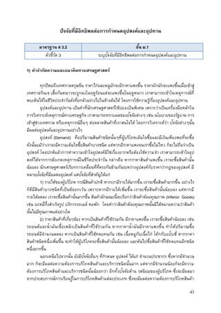 43
ปัจจัยที่มีอิทธิพลต่อการกาหนดอุปสงค์และอุปทาน
มาตรฐาน ส 3.2 ชั้น ม.1
ตัวชี้วัด 3 ระบุปัจจัยที่มีอิทธิพลต่อการกาหนดอุปสงค์และอุปทาน
1) คาจากัดความและแนวคิดทางเศรษฐศาสตร์
ทุกปีพอถึงเทศกาลตรุษจีน ราคาไก่และหมูมักจะมีราคาแพงขึ้น ราคาผักมักจะแพงขึ้นเมื่อเข้าสู่
เทศกาลกินเจ เสื้อกันหนาวจะถูกลงในฤดูร้อนแต่จะแพงขึ้นในฤดูหนาว เราสามารถเข้าใจเหตุการณ์ที่
พบเห็นได้ในชีวิตประจาวันดังที่ยกตัวอย่างไปในข้างต้นได้ โดยการใช้ความรู้เรื่องอุปสงค์และอุปทาน
อุปสงค์และอุปทาน เป็นคาที่นักเศรษฐศาสตร์ใช้บ่อยเป็นพิเศษ เพราะว่าเป็นเครื่องมือหลักใน
การวิเคราะห์เหตุการณ์ทางเศรษฐกิจ เราสามารถทราบผลของปัจจัยต่างๆ เช่น นโยบายของรัฐบาล การ
เข้าสู่ช่วงเทศกาล หรือเหตุการณ์อื่นๆ ต่อตลาดสินค้าที่เราสนใจได้ โดยการวิเคราะห์ว่า ปัจจัยต่างๆนั้น
มีผลต่ออุปสงค์และอุปทานอย่างไร
อุปสงค์ (Demand) คือปริมาณสินค้าชนิดนั้นๆที่ผู้บริโภคเต็มใจซื้อและมีเงินเพียงพอที่จะซื้อ
ดังนั้นแม้ว่าเราจะมีความเต็มใจซื้อสินค้าบางชนิด แต่หากมีราคาแพงจนเราซื้อไม่ไหว ก็จะไม่ถือว่าเป็น
อุปสงค์ โดยปกติแล้วการทาความเข้าใจอุปสงค์มิใช่เรื่องยากหรือต้องใช้ความจา เราสามารถเข้าใจอุป
สงค์ได้จากการสังเกตเหตุการณ์ในชีวิตประจาวัน กล่าวคือ หากราคาสินค้าแพงขึ้น เราจะซื้อสินค้านั้น
น้อยลง นักเศรษฐศาสตร์เรียกการเคลื่อนที่ที่ตรงกันข้ามกันระหว่างอุปสงค์กับราคาว่ากฎของอุปสงค์ มี
หลายปัจจัยที่มีผลต่ออุปสงค์ แต่ปัจจัยที่สาคัญได้แก่
1) รายได้ของผู้บริโภค กรณีสินค้าปกติ หากเรามีรายได้มากขึ้น เราจะซื้อสินค้ามากขึ้น อย่างไร
ก็ดีมีสินค้าบางชนิดที่เป็นข้อยกเว้น เพราะหากมีรายได้เพิ่มขึ้น เราจะซื้อสินค้านั้นน้อยลง แต่หากมี
รายได้ลดลง เราจะซื้อสินค้านั้นมากขึ้น สินค้าลักษณะนี้จะเรียกว่าสินค้าด้อยคุณภาพ (Inferior Goods)
เช่น บะหมี่กึ่งสาเร็จรูป บริการรถเมล์ หอพัก โดยคาว่าสินค้าด้อยคุณภาพนั้นมิได้หมายความว่าสินค้า
นั้นไม่มีคุณภาพแต่อย่างใด
2) ราคาสินค้าที่เกี่ยวข้อง หากเป็นสินค้าที่ใช้ร่วมกัน มีราคาแพงขึ้น เราจะซื้อสินค้าน้อยลง เช่น
รถยนต์และน้ามันเชื้อเพลิงเป็นสินค้าที่ใช้ร่วมกัน หากราคาน้ามันมีราคาแพงขึ้น ทาให้ปริมาณซื้อ
รถยนต์มีจานวนลดลง หากเป็นสินค้าที่ใช้ทดแทนกัน เช่น เนื้อหมูกับเนื้อไก่ โค้กกับแป๊บซี่ หากราคา
สินค้าชนิดหนึ่งเพิ่มขึ้น จะทาให้ผู้บริโภคจะซื้อสินค้านั้นน้อยลง และหันไปซื้อสินค้าที่ใช้ทดแทนอีกชนิด
หนึ่งมากขึ้น
นอกเหนือไปจากนั้น ยังมีปัจจัยอื่นๆ ที่กาหนด อุปสงค์ ได้แก่ จานวนประชากร ซึ่งหากมีจานวน
มาก ก็จะมีผลต่อความต้องการบริโภคสินค้าและบริการชนิดนั้นมาก แต่หากมีจานวนน้อยก็จะมีความ
ต้องการบริโภคสินค้าและบริการชนิดนั้นน้อยกว่า อีกทั้งปัจจัยด้าน รสนิยมของผู้บริโภค ซึ่งจะมีผลมา
จากประสบการณ์การเรียนรู้ในการบริโภคสินค้าแต่ละประเภท ซึ่งจะมีผลต่อความต้องการบริโภคสินค้า
 