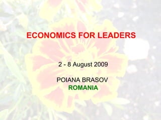 ECONOMICS FOR LEADERS 2 - 8 August 2009 POIANA BRASOV  ROMANIA 