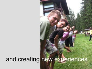 and creating  new experiences 