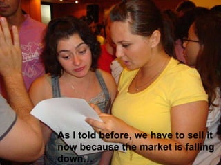 As I told before, we have to sell it now because the market is falling down 