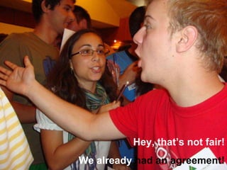 Hey, thats not fair! We already  had an agreement! 