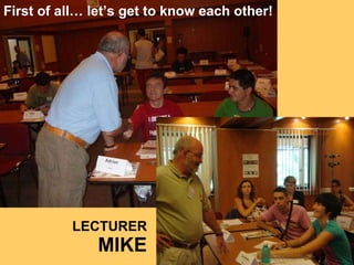 LECTURER MIKE First of all lets get to know each other! 