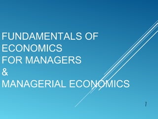 FUNDAMENTALS OF
ECONOMICS
FOR MANAGERS
&
MANAGERIAL ECONOMICS
1
 