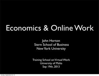 Economics & Online Work
John Horton
Stern School of Business
NewYork University
Training School onVirtual Work
University of Malta
Sep 19th, 2013
Sunday, September 22, 13
 