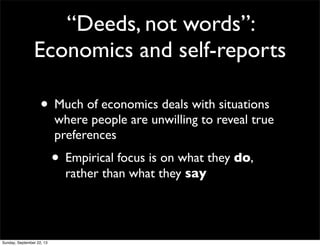 “Deeds, not words”:
Economics and self-reports
• Much of economics deals with situations
where people are unwilling to reveal true
preferences
• Empirical focus is on what they do,
rather than what they say
Sunday, September 22, 13
 