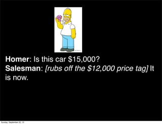 Homer: Is this car $15,000?
Salesman: [rubs off the $12,000 price tag] It
is now.!
Sunday, September 22, 13
 