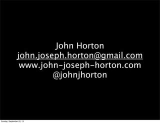 John Horton
john.joseph.horton@gmail.com
www.john-joseph-horton.com
@johnjhorton
Sunday, September 22, 13
 