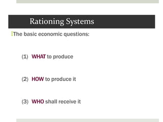 Rationing Systems
🞑The basic economic questions:
(1) WHAT to produce
(2) HOW to produce it
(3) WHO shall receive it
 