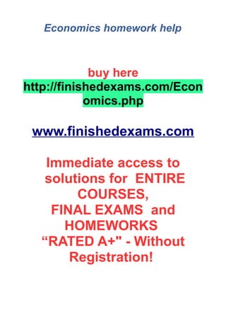 Economics homework help
buy here
http://finishedexams.com/Econ
omics.php
www.finishedexams.com
Immediate access to
solutions for ENTIRE
COURSES,
FINAL EXAMS and
HOMEWORKS
“RATED A+" - Without
Registration!
 