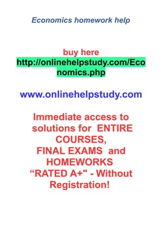 Economics homework help
buy here
http://onlinehelpstudy.com/Eco
nomics.php
www.onlinehelpstudy.com
Immediate access to
solutions for ENTIRE
COURSES,
FINAL EXAMS and
HOMEWORKS
“RATED A+" - Without
Registration!
 