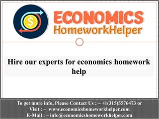 Hire our experts for economics homework
help
To get more info, Please Contact Us : – +1(315)5576473 or
Visit : – www.economicshomeworkhelper.com
E-Mail : – info@economicshomeworkhelper.com
 