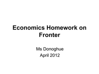Economics Homework on
       Fronter

      Ms Donoghue
       April 2012
 