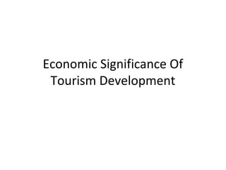 Economic Significance Of
Tourism Development
 