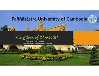 Kingdom of Cambodia
Instructor: Ho Varabott
International Economics and Finance
Paññāsāstra University of Cambodia
 
