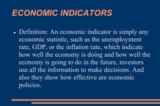 RECESSION
 Definition:A not very well defined term that indicates a
slowdown in economic activity.A particularly long-lasting and
painful recession is known as a depression.
 Recession? Depression?What's the difference?
There is an old joke among economists that states:
A recession is when your neighbor loses his job.
A depression is when you lose your job.
 