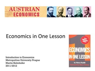 Economics in One Lesson Introduction to Economics Metropolitan University Prague Martin Kolmhofer 2011/2012 