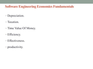 Software Engineering Economics Fundamentals
• Depreciation.
• Taxation.
• Time Value Of Money.
• Efficiency.
• Effectiveness.
• productivity.
 