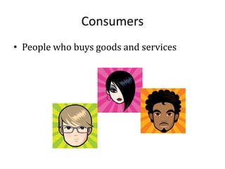 Consumers
• People who buys goods and services
 