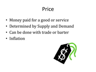 Price
• Money paid for a good or service
• Determined by Supply and Demand
• Can be done with trade or barter
• Inflation
 