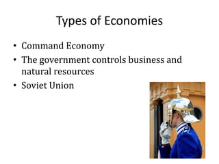 Types of Economies
• Command Economy
• The government controls business and
natural resources
• Soviet Union
 