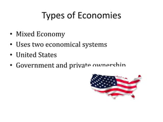 Types of Economies
• Mixed Economy
• Uses two economical systems
• United States
• Government and private ownership
 