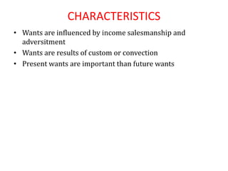 CHARACTERISTICS
• Wants are influenced by income salesmanship and
adversitment
• Wants are results of custom or convection
• Present wants are important than future wants
 