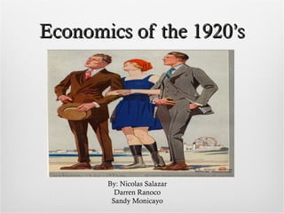 Economics of the 1920’s By: Nicolas Salazar Darren Ranoco Sandy Monicayo 