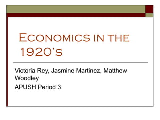 Economics in the 1920’s Victoria Rey, Jasmine Martinez, Matthew Woodley  APUSH Period 3 