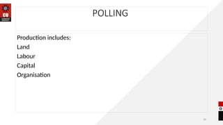 18
POLLING
Production includes:
Land
Labour
Capital
Organisation
 