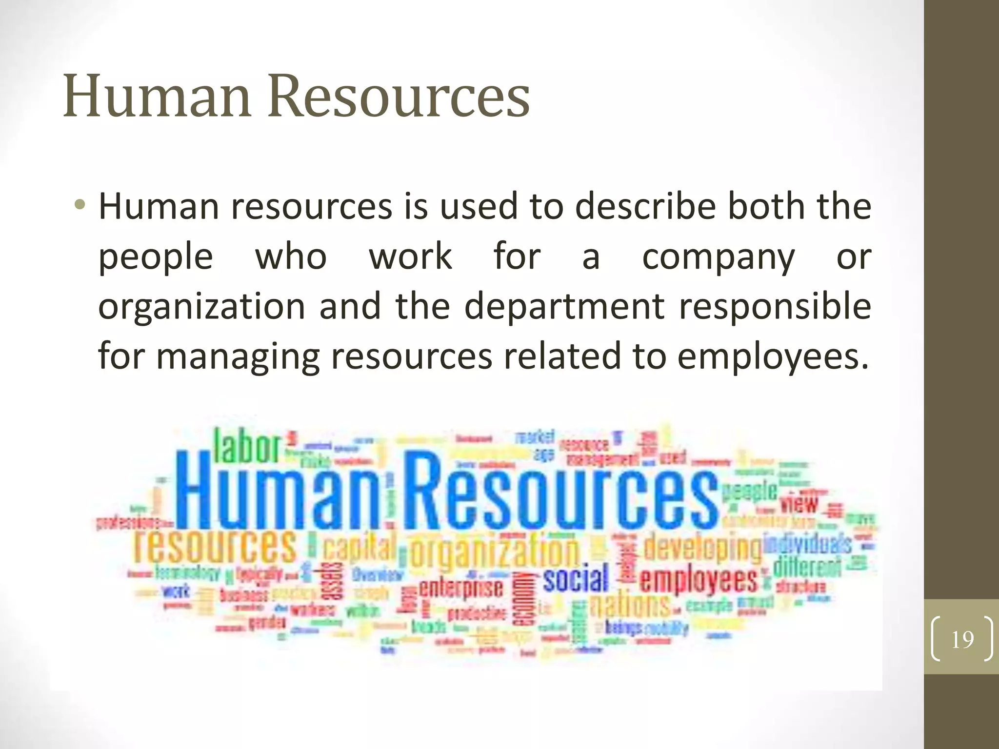 Human Resources
• Human resources is used to describe both the
people who work for a company or
organization and the department responsible
for managing resources related to employees.
19
 