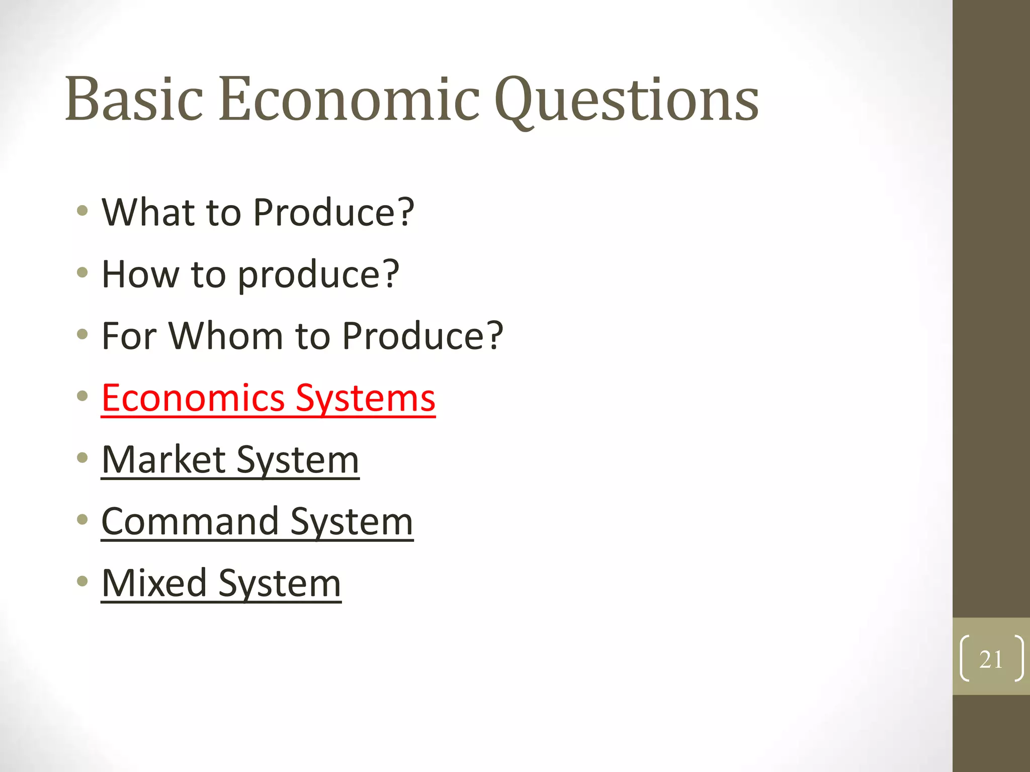 Basic Economic Questions
• What to Produce?
• How to produce?
• For Whom to Produce?
• Economics Systems
• Market System
• Command System
• Mixed System
21
 